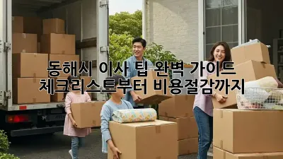 동해시 이사 팁 완벽 가이드: 체크리스트부터 비용절감까지!