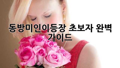 동방미인이등장: 초보자 완벽 가이드